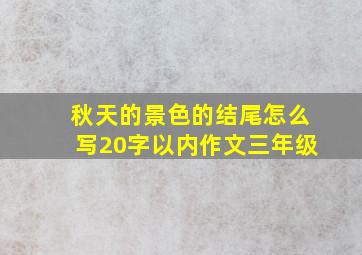 秋天的景色的结尾怎么写20字以内作文三年级