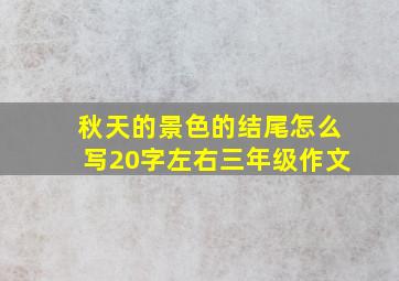 秋天的景色的结尾怎么写20字左右三年级作文