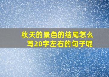 秋天的景色的结尾怎么写20字左右的句子呢