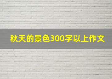 秋天的景色300字以上作文