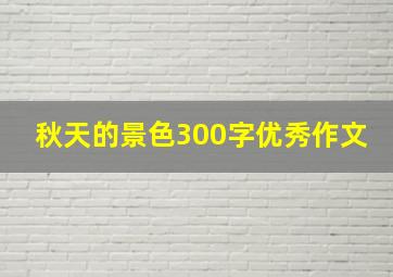 秋天的景色300字优秀作文