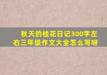 秋天的桂花日记300字左右三年级作文大全怎么写呀