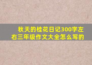 秋天的桂花日记300字左右三年级作文大全怎么写的