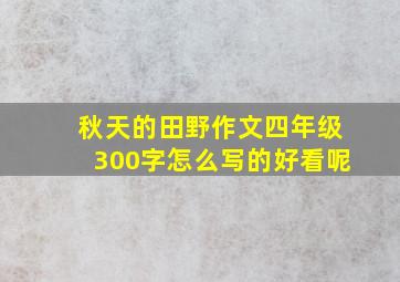 秋天的田野作文四年级300字怎么写的好看呢