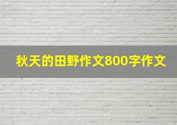 秋天的田野作文800字作文