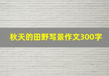 秋天的田野写景作文300字