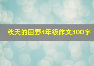 秋天的田野3年级作文300字