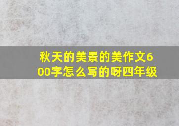 秋天的美景的美作文600字怎么写的呀四年级