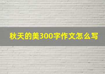 秋天的美300字作文怎么写