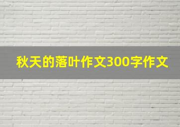 秋天的落叶作文300字作文