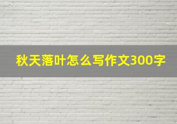 秋天落叶怎么写作文300字