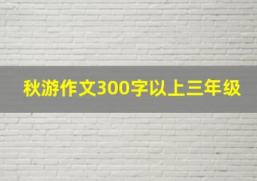 秋游作文300字以上三年级