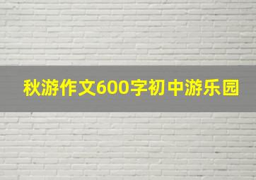 秋游作文600字初中游乐园