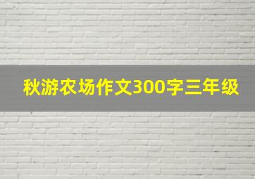 秋游农场作文300字三年级