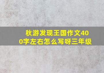 秋游发现王国作文400字左右怎么写呀三年级