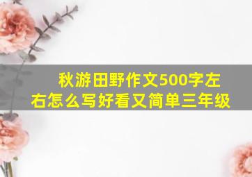 秋游田野作文500字左右怎么写好看又简单三年级