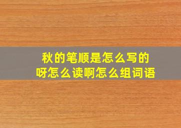 秋的笔顺是怎么写的呀怎么读啊怎么组词语