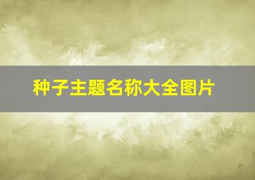 种子主题名称大全图片