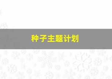 种子主题计划