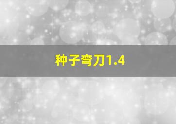 种子弯刀1.4