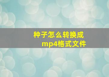 种子怎么转换成mp4格式文件