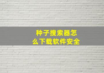 种子搜索器怎么下载软件安全