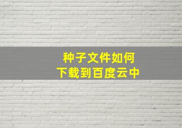 种子文件如何下载到百度云中