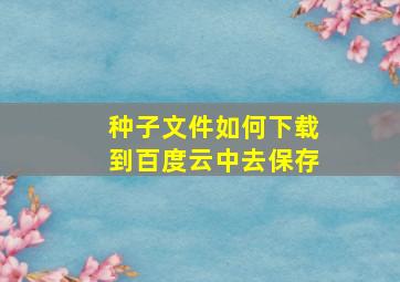 种子文件如何下载到百度云中去保存