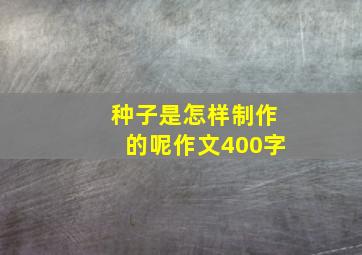 种子是怎样制作的呢作文400字