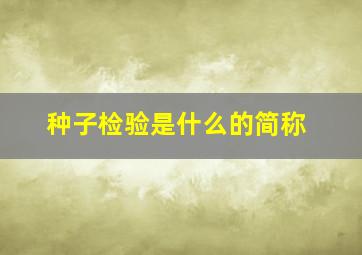 种子检验是什么的简称