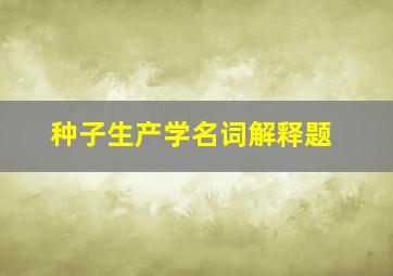 种子生产学名词解释题