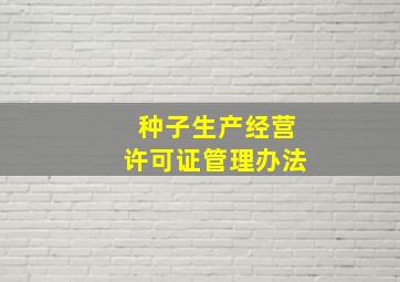 种子生产经营许可证管理办法