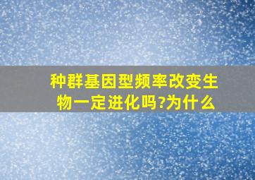 种群基因型频率改变生物一定进化吗?为什么