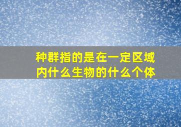 种群指的是在一定区域内什么生物的什么个体