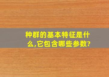 种群的基本特征是什么,它包含哪些参数?