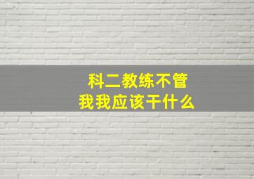 科二教练不管我我应该干什么