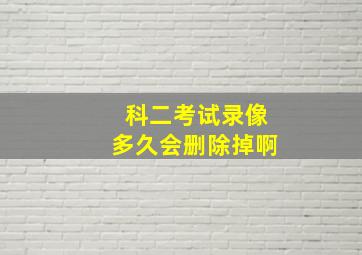 科二考试录像多久会删除掉啊