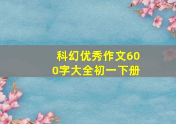 科幻优秀作文600字大全初一下册