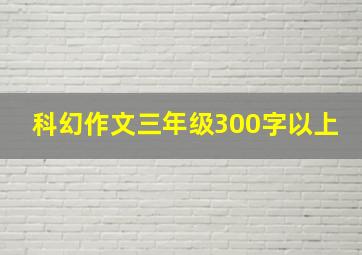 科幻作文三年级300字以上