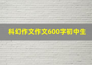 科幻作文作文600字初中生