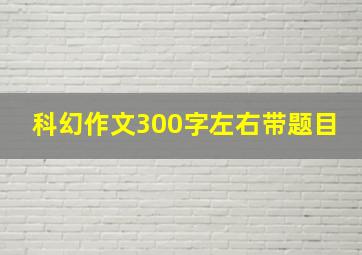 科幻作文300字左右带题目