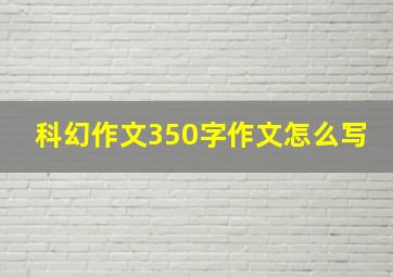 科幻作文350字作文怎么写