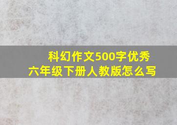 科幻作文500字优秀六年级下册人教版怎么写