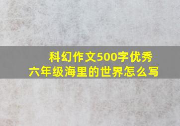 科幻作文500字优秀六年级海里的世界怎么写