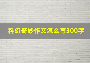 科幻奇妙作文怎么写300字