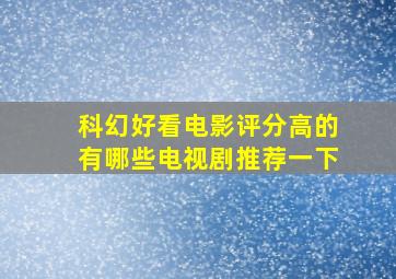 科幻好看电影评分高的有哪些电视剧推荐一下