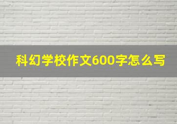 科幻学校作文600字怎么写