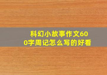 科幻小故事作文600字周记怎么写的好看