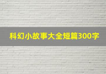 科幻小故事大全短篇300字