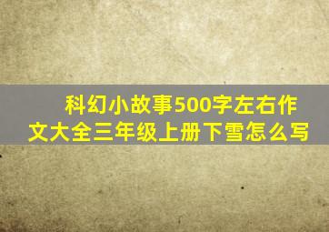 科幻小故事500字左右作文大全三年级上册下雪怎么写